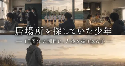 居場所を探していた少年― 15周年の節目に、人生を振り返る① 